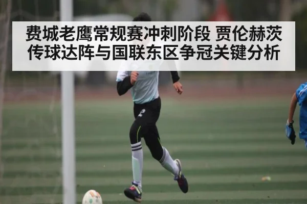 费城老鹰常规赛冲刺阶段 贾伦赫茨传球达阵与国联东区争冠关键分析 - kaiyun