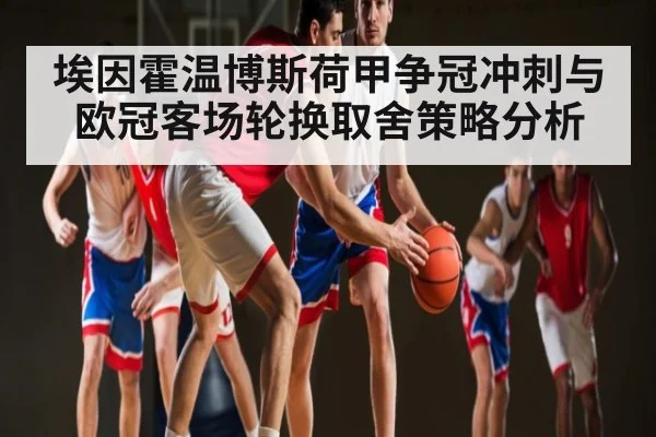 埃因霍温博斯荷甲争冠冲刺与欧冠客场轮换取舍策略分析