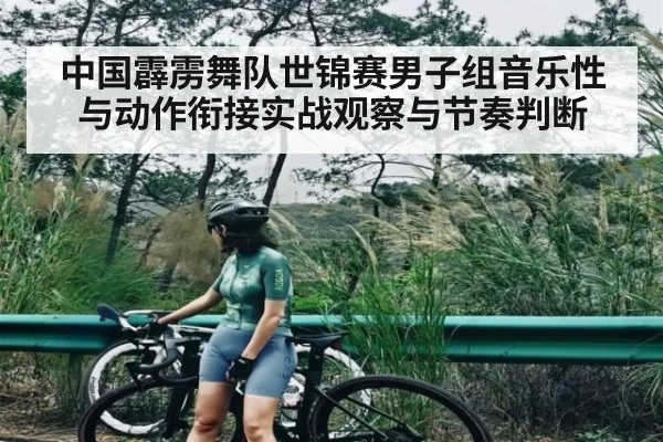 中国霹雳舞队世锦赛男子组音乐性与动作衔接实战观察与节奏判断（kaiyun）